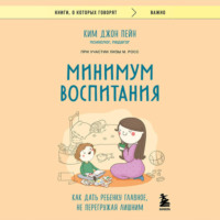 Ким Джон Пейн. Минимум воспитания. Как дать ребенку главное, не перегружая лишним