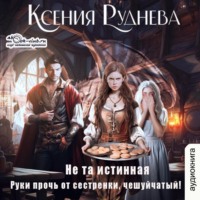Ксения Руднева. Не та истинная. Руки прочь от сестренки, чешуйчатый!