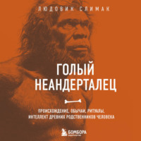 Людовик Слимак. Голый неандерталец. Происхождение, обычаи, ритуалы, интеллект древних родственников человека