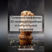 Романова Виктория. Полезные маффины: 20 низкокалорийных и питательных рецептов