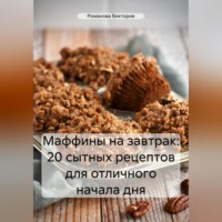 Романова Виктория. Маффины на завтрак: 20 сытных рецептов для отличного начала дня