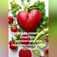 Романова Виктория. Здоровое сердце: 20 рецептов с витаминами для сердечно-сосудистой системы