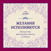 . Желания исполняются. Искусство воплощать мечты в жизнь