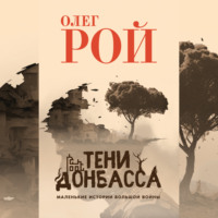 Олег Рой. Тени Донбасса. Маленькие истории большой войны