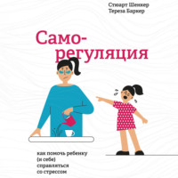 Стюарт Шенкер. Саморегуляция. Как помочь ребенку (и себе) справляться со стрессом