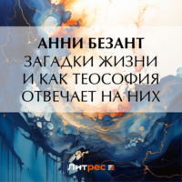 Анни Безант. Загадки жизни и как теософия отвечает на них