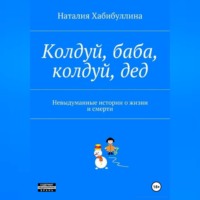 Наталия Хабибуллина. Колдуй баба, колдуй дед. Невыдуманные истории о жизни и смерти