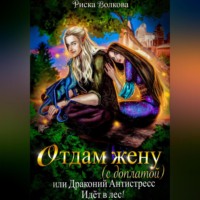 Риска Волкова. Отдам жену с доплатой, или Драконий антистресс идет в лес!