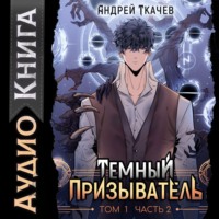 Андрей Ткачев. Темный призыватель. Том 1. Часть II