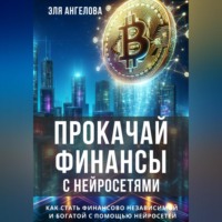 Эля Ангелова. Прокачай финансы с нейросетями. Как стать финансово независимой и богатой с помощью нейросетей