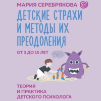 Мария Серебрякова. Детские страхи и методы их преодоления. От 3 до 15 лет. Теория и практика детского психолога