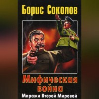 Борис Соколов. Мифическая война. Миражи Второй Мировой