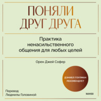 Орен Джей Софер. Поняли друг друга. Практика ненасильственного общения для любых целей. Книга-воркшоп по экологичным коммуникациям с максимальным результатом