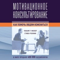 . Мотивационное консультирование. Как помочь людям измениться