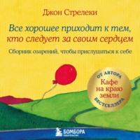 Джон П. Стрелеки. Все хорошее приходит к тем, кто следует за своим сердцем. Cборник озарений, чтобы прислушаться к себе