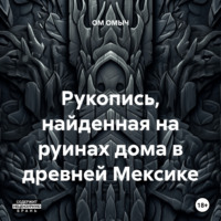 ОМ ОМЫЧ. Рукопись, найденная на руинах дома в древней Мексике