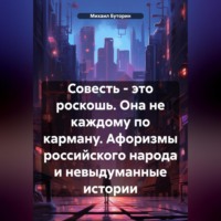 Михаил Буторин. Совесть – это роскошь. Она не каждому по карману. (Афоризмы российского народа и невыдуманные истории)