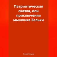Алексей Владимирович Популов. Патриотическая сказка, или приключения мышонка Зельки