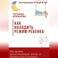 Татьяна Кремнёва. Как наладить режим ребенка. Настроить режим и предсказуемую жизнь
