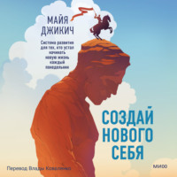 Майя Джикич. Создай нового себя. Система развития для тех, кто устал начинать новую жизнь каждый понедельник