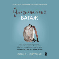 Вивиан Диттмар. Эмоциональный багаж. Как научиться управлять своими эмоциями и перестать концентрироваться на негативе