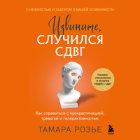 Тамара Розье. Извините, случился СДВГ. Как справиться с прокрастинацией, тревогой и гиперактивностью