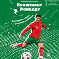 Евгений Гаврильченко. Криштиану Роналду. Тренируйся, играй и становись великим: все о любимом спортсмене для юных читателей