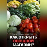 Андрей Миллиардов. Как открыть овощной магазин?