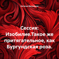 . Сессия: Изобилие.Такое же притягательное, как Бургундская роза.