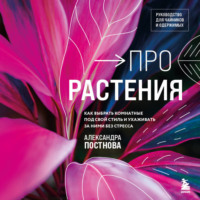 Александра Постнова. Про растения. Как выбрать комнатные под свой стиль и ухаживать за ними без стресса