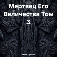 Вадим Оришин. Мертвец Его Величества Том 3