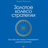 Алексей Романенко. Золотое колесо стратегии. Как запустить процесс непрерывного развития компании