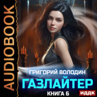 Григорий Володин. Газлайтер. Книга 6