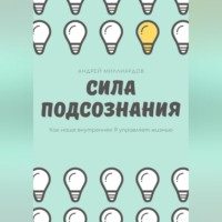 Андрей Миллиардов. Сила подсознания. Как наше внутреннее Я управляет жизнью