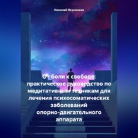 Николай Анатольевич Якуненков. От боли к свободе: практическое руководство по медитативным техникам для лечения психосоматических заболеваний опорно-двигательного аппарата