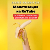 Андрей Миллиардов. Монетизация на RuTube. Как создать и развить канал для стабильного заработка