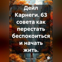 . Дейл Карнеги. 63 совета как перестать беспокоиться и начать жить.