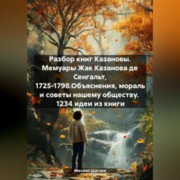 . Разбор книг Казановы. Мемуары Жак Казанова де Сенгальт, 1725-1798.Объяснения, мораль и советы нашему обществу. 1234 идеи из книги