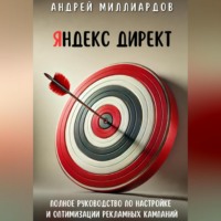 Андрей Миллиардов. Яндекс Директ. Полное руководство по настройке и оптимизации рекламных кампаний