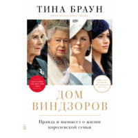 Тина Браун. Дом Виндзоров: Правда и вымысел о жизни королевской семьи