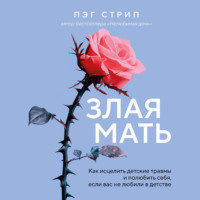 Пэг Стрип. Злая мать. Как исцелить детские травмы и полюбить себя, если вас не любили в детстве