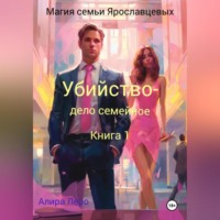 Алира Леро. Магия семьи Ярославцевых. Книга 1. Убийство – дело семейное