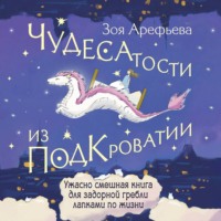 Зоя Арефьева. Чудесатости из Подкроватии. Ужасно смешная книга для задорной гребли лапками по жизни