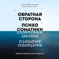 Анастасия Ведева. Обратная сторона психосоматики. Почему мы болеем и как это изменить