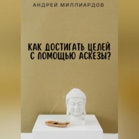 Андрей Миллиардов. Как достигать целей с помощью аскезы?