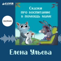 Елена Ульева. Сказки про воспитание в помощь маме. Сборник Елены Ульевой