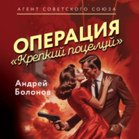 Андрей Болонов. Операция «Крепкий поцелуй»
