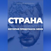 Сергей Журихин. Страна, которую придумал я. Или которая придумала меня