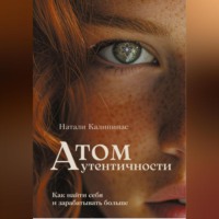 Натали Калининас. Атом аутентичности. Как найти себя и зарабатывать больше.