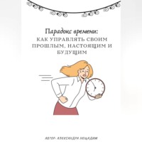 Александра Нещадим. Парадокс времени: как управлять своим прошлым, настоящим и будущим